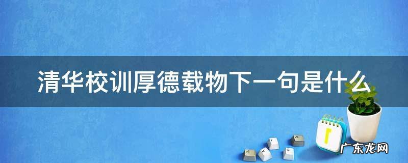 清华校训厚德载物下一句是什么 清华校训厚德载物自强不息的意思