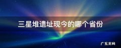 三星堆文化遗址在哪个省 三星堆遗址现今的哪个省份