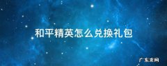 和平精英怎么兑换礼包兑换码 和平精英怎么兑换礼包
