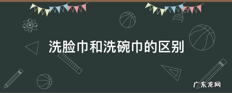 洗脸巾和毛巾 洗脸巾和洗碗巾的区别