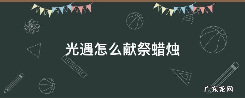 光遇献祭完怎么拿蜡烛 光遇怎么献祭蜡烛