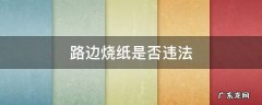 路边烧纸是否违法 路边烧纸是否违法谁管理