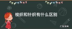 针织梭织有啥区别 梭织和针织有什么区别