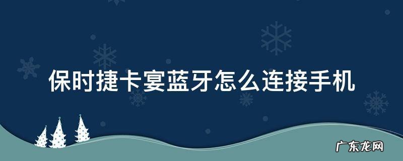 保时捷卡宴蓝牙怎么连接手机音乐 保时捷卡宴蓝牙怎么连接手机