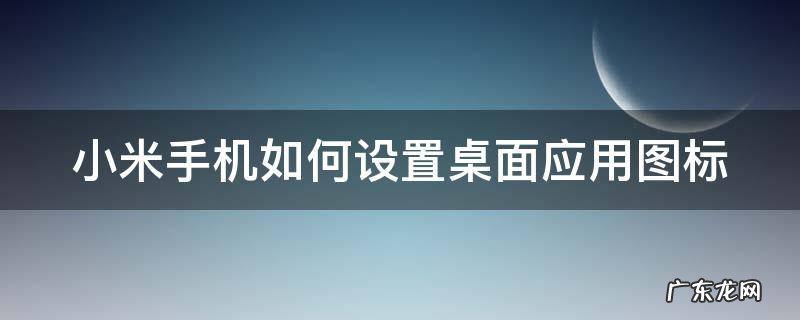 小米手机如何设置桌面应用图标样式 小米手机如何设置桌面应用图标
