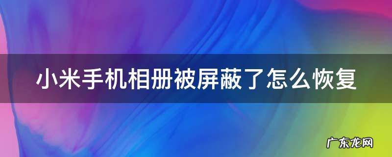 小米手机相册被屏蔽了怎么恢复 小米手机相册被屏蔽了怎么找回
