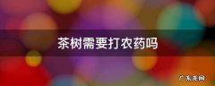 茶树需要打农药吗 茶树用打药吗