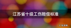 江苏省十级工伤赔偿标准 江苏省十级工伤赔偿标准2021有多少钱