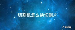 手提切割机怎么换切割片 切割机怎么换切割片