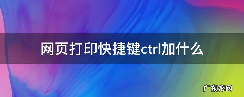 网页打印快捷键ctrl加什么 页面打印快捷键ctrl加什么