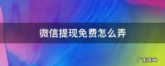 微信提现免费怎么弄 微信提现 怎么免费