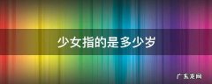 少女指的是多少岁 古代少女指的是多少岁