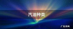 汽油种类区别 汽油种类