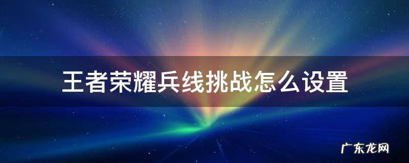 王者荣耀兵线挑战怎么设置 王者挑战很多兵线怎么设置
