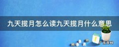 九天揽月怎么读九天揽月什么意思