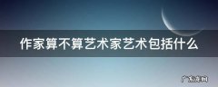 作家算不算艺术家艺术包括什么