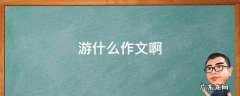作文,游什么 游什么作文啊