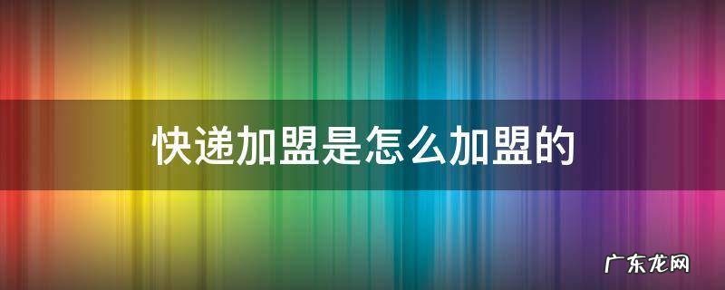 快递加盟是怎么加盟的 极兔快递加盟是怎么加盟的