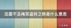 迅雷不及掩耳盗铃之势是什么意思呢 迅雷不及掩耳盗铃之势是什么意思