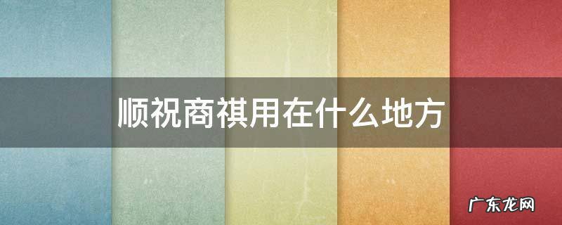 顺祝商祺是什么意思 顺祝商祺用在什么地方