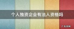 个人独资企业拥有法人资格吗 个人独资企业有法人资格吗