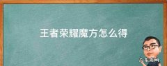 王者荣耀魔方怎么得 王者荣耀魔方怎么得到