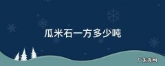 瓜米石一方多少吨 瓜米石一方等于多少吨