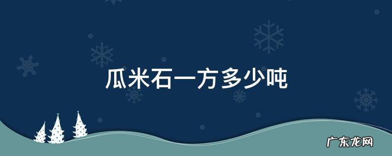瓜米石一方多少吨 瓜米石一方等于多少吨