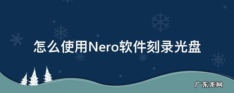nero光盘刻录教程 怎么使用Nero软件刻录光盘