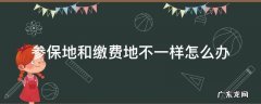 参保地和缴费地不一样怎么办 医保的参保地和缴费地不一样怎么办