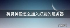 英灵神殿怎么加入好友的服务器 英灵神殿如何加入游戏