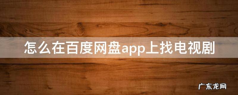 如何用百度网盘找电视剧 怎么在百度网盘app上找电视剧