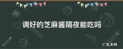 调好的芝麻酱隔夜能吃吗 隔夜的芝麻酱可不可以吃