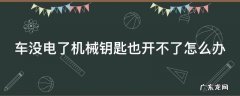 车没电了机械钥匙也开不了怎么办 车没电了,机械钥匙也打不开怎么办