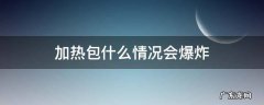 加热包使用过后会不会爆炸 加热包什么情况会爆炸