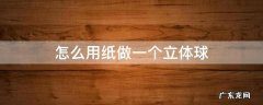 怎么用纸做一个立体球 怎么用纸做一个立体圆球