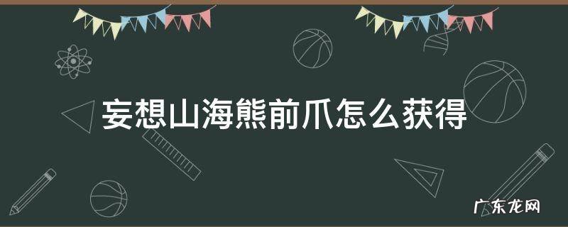 妄想山海熊掌怎么获得 妄想山海熊前爪怎么获得