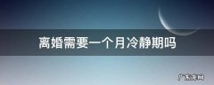 协议离婚需要一个月冷静期吗 离婚需要一个月冷静期吗