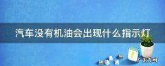 汽车没有机油会出现什么指示灯 汽车没有机油会出现什么指示灯亮