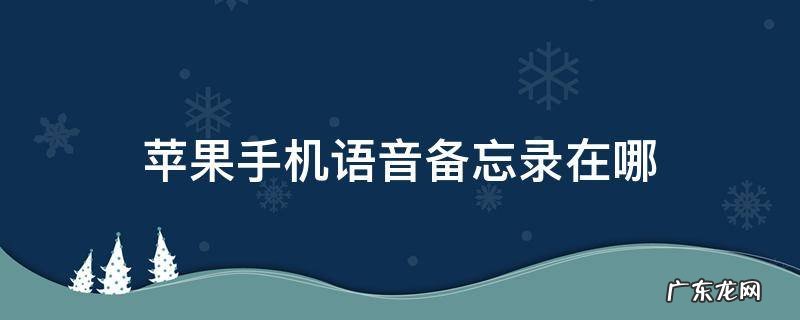 苹果手机语音备忘录在哪里打开 苹果手机语音备忘录在哪