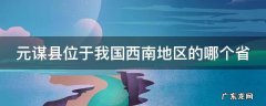 元谋县位于我国西南地区的哪个省 元谋县位于我国西南地区的哪个省?