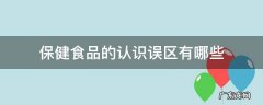 保健食品的认识误区有哪些 对于保健食品的认识