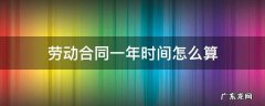 劳动合同一整年怎么算 劳动合同一年时间怎么算