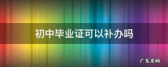 初中毕业证可以补办吗 初中毕业证可以补办吗?学校都改了
