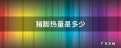 猪脚热量表 猪脚热量是多少