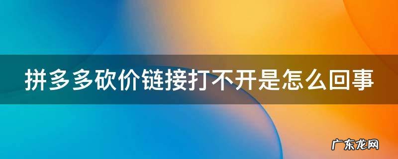 拼多多砍价链接打不开是怎么回事