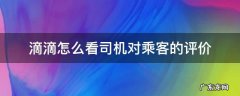 滴滴怎么看司机对乘客的评价 滴滴出行怎么看乘客对司机的评价