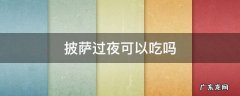 披萨过夜可以吃吗 披萨过夜可以吃吗?