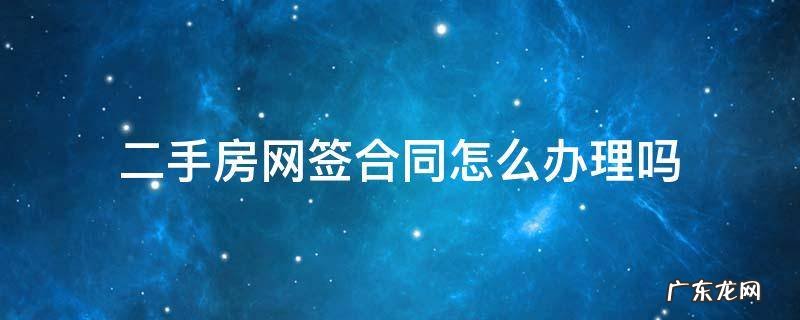 买二手房如何网签合同 二手房网签合同怎么办理吗