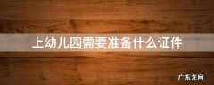 外地户口上幼儿园需要准备什么证件 上幼儿园需要准备什么证件